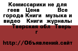 Комиссарики не для геев › Цена ­ 200 - Все города Книги, музыка и видео » Книги, журналы   . Тверская обл.,Тверь г.